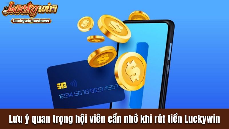 Lưu ý quan trọng hội viên cần nhớ khi rút tiền Luckywin